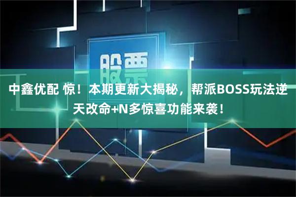 中鑫优配 惊！本期更新大揭秘，帮派BOSS玩法逆天改命+N多惊喜功能来袭！