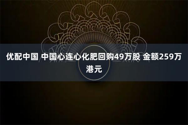 优配中国 中国心连心化肥回购49万股 金额259万港元