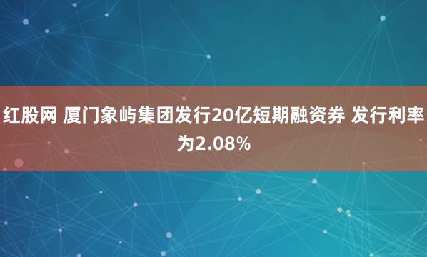 红股网 厦门象屿集团发行20亿短期融资券 发行利率为2.08%