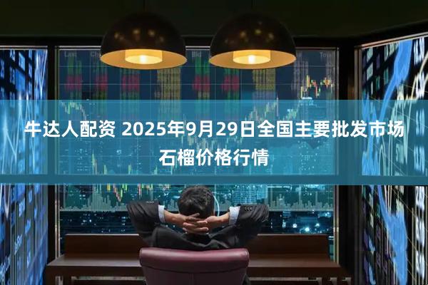 牛达人配资 2025年9月29日全国主要批发市场石榴价格行情