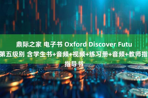 鼎际之家 电子书 Oxford Discover Futures 第五级别 含学生书+音频+视频+练习册+音频+教师指导书