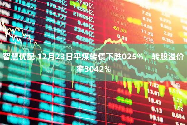 智慧优配 12月23日平煤转债下跌025%，转股溢价率3042%