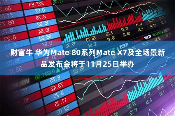 财富牛 华为Mate 80系列Mate X7及全场景新品发布会将于11月25日举办