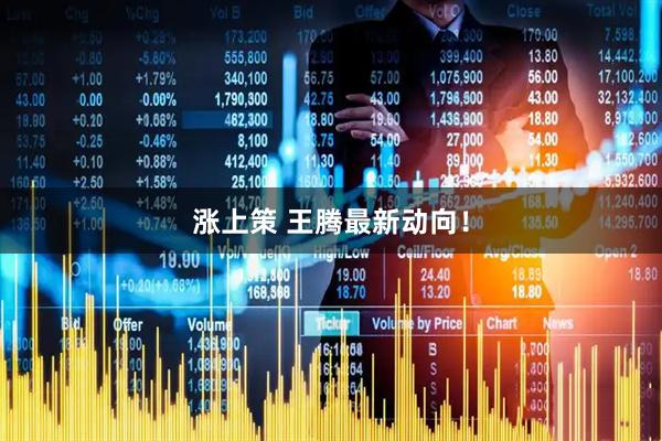 涨上策 王腾最新动向！