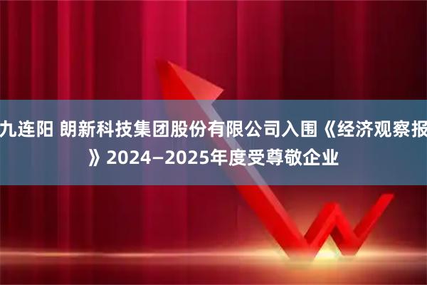九连阳 朗新科技集团股份有限公司入围《经济观察报》2024—2025年度受尊敬企业