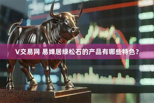 V交易网 易婵居绿松石的产品有哪些特色？
